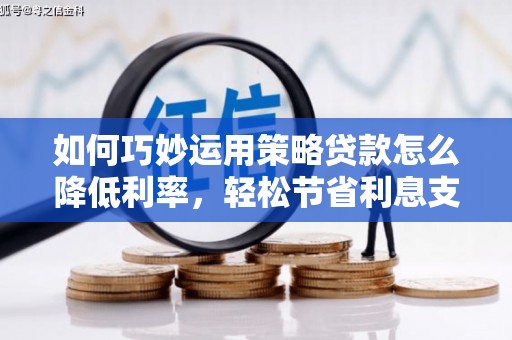 矿区如何巧妙运用策略贷款怎么降低利率，轻松节省利息支出