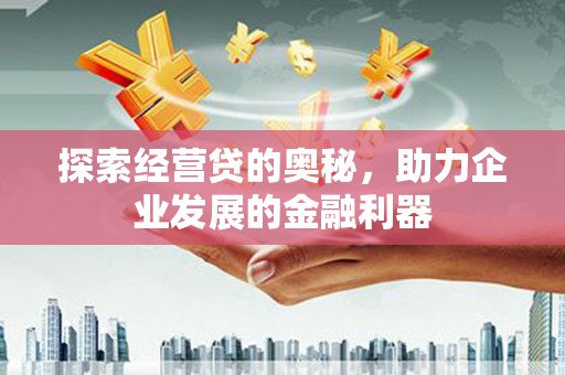 矿区探索经营贷的奥秘，助力企业发展的金融利器
