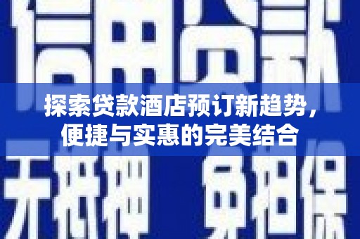 矿区探索贷款酒店预订新趋势，便捷与实惠的完美结合