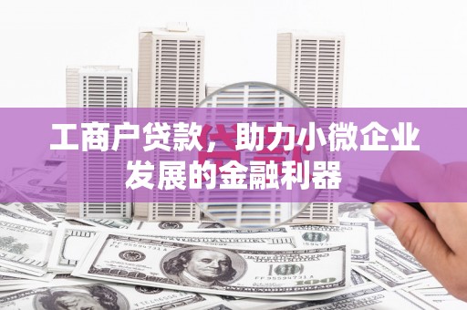 矿区工商户贷款，助力小微企业发展的金融利器