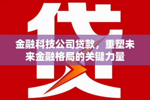 矿区金融科技公司贷款，重塑未来金融格局的关键力量