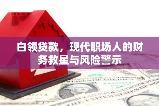 矿区白领贷款，现代职场人的财务救星与风险警示