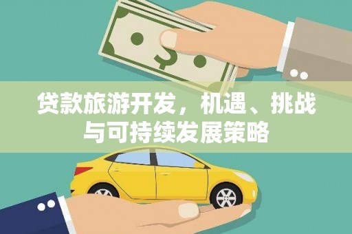 矿区贷款旅游开发，机遇、挑战与可持续发展策略