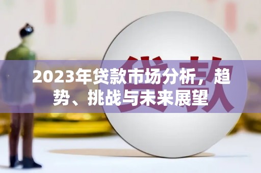 矿区2023年贷款市场分析，趋势、挑战与未来展望