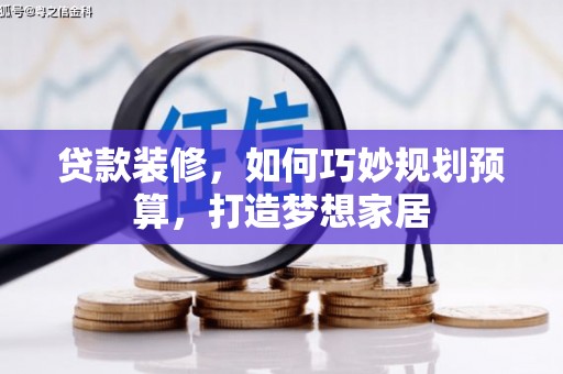 矿区贷款装修，如何巧妙规划预算，打造梦想家居