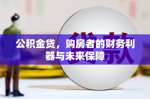 矿区公积金贷，购房者的财务利器与未来保障