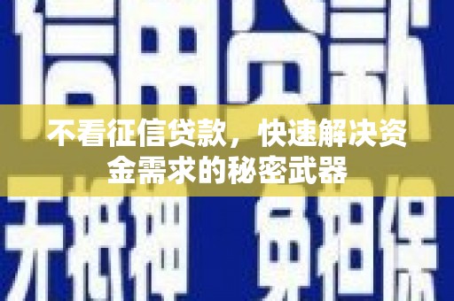 矿区不看征信贷款，快速解决资金需求的秘密武器