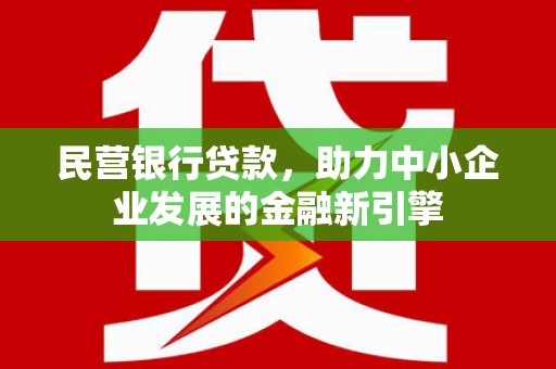 矿区民营银行贷款，助力中小企业发展的金融新引擎