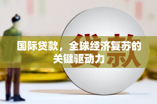 矿区国际贷款，全球经济复苏的关键驱动力