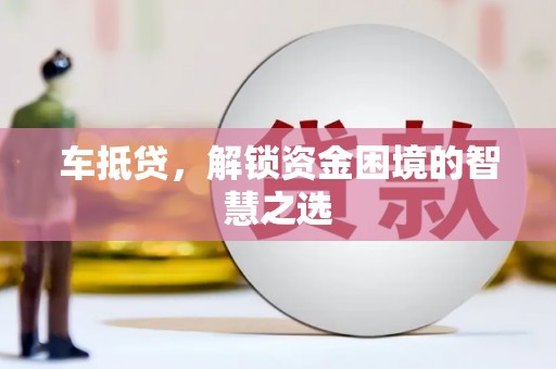 矿区车抵贷，解锁资金困境的智慧之选