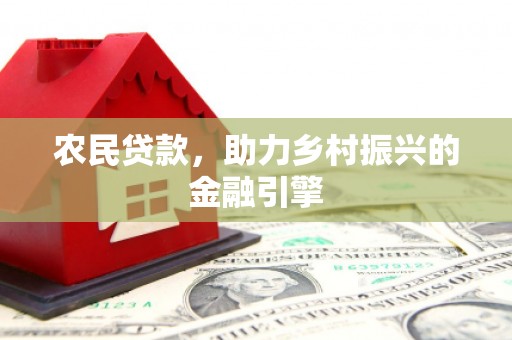 矿区农民贷款，助力乡村振兴的金融引擎