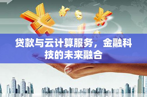 矿区贷款与云计算服务，金融科技的未来融合