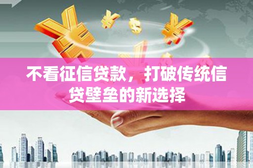 矿区不看征信贷款，打破传统信贷壁垒的新选择