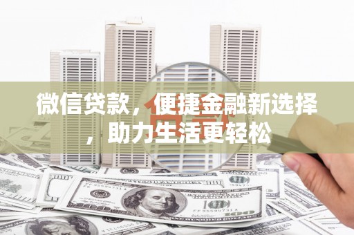 矿区微信贷款，便捷金融新选择，助力生活更轻松