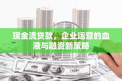 矿区现金流贷款，企业运营的血液与融资新策略