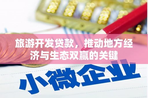 矿区旅游开发贷款，推动地方经济与生态双赢的关键