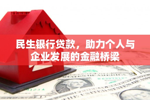 矿区民生银行贷款，助力个人与企业发展的金融桥梁