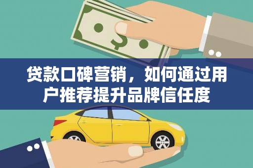 矿区贷款口碑营销，如何通过用户推荐提升品牌信任度