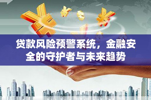 矿区贷款风险预警系统，金融安全的守护者与未来趋势