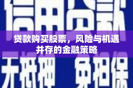 矿区贷款购买股票，风险与机遇并存的金融策略