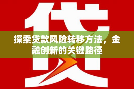 矿区探索贷款风险转移方法，金融创新的关键路径