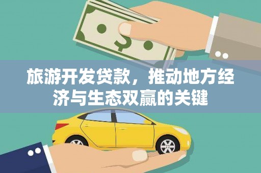 矿区旅游开发贷款，推动地方经济与生态双赢的关键