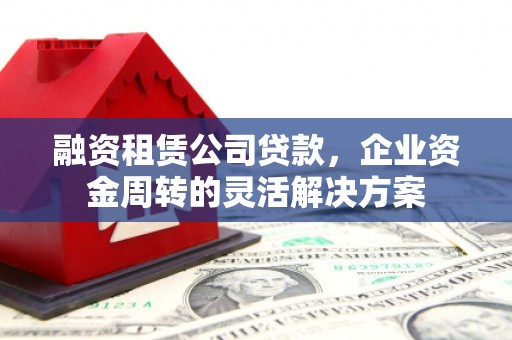 矿区融资租赁公司贷款，企业资金周转的灵活解决方案