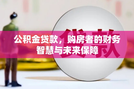 矿区公积金贷款，购房者的财务智慧与未来保障