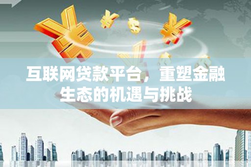 矿区互联网贷款平台，重塑金融生态的机遇与挑战