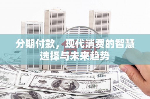 矿区分期付款，现代消费的智慧选择与未来趋势
