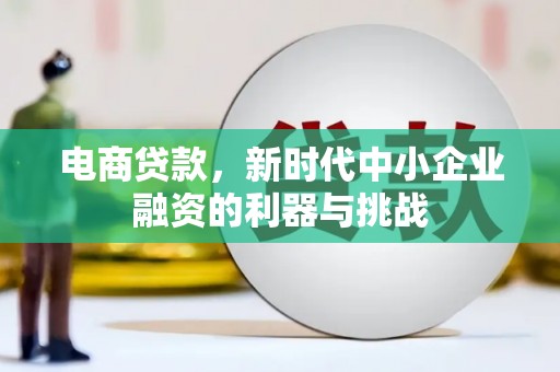 矿区电商贷款，新时代中小企业融资的利器与挑战
