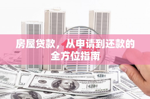 矿区房屋贷款，从申请到还款的全方位指南