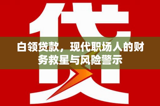 矿区白领贷款，现代职场人的财务救星与风险警示