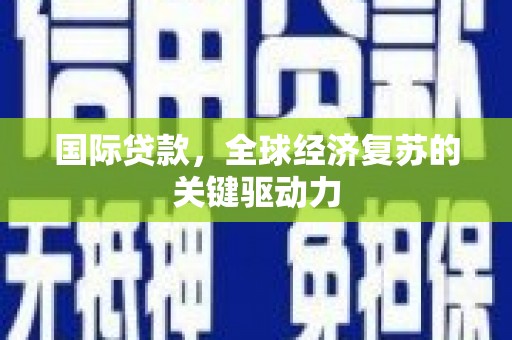 矿区国际贷款，全球经济复苏的关键驱动力