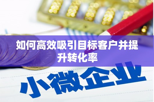 矿区如何高效吸引目标客户并提升转化率