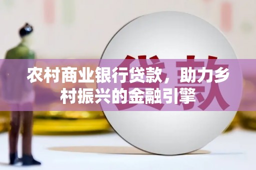 矿区农村商业银行贷款，助力乡村振兴的金融引擎