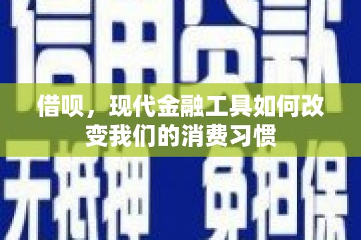 矿区借呗，现代金融工具如何改变我们的消费习惯
