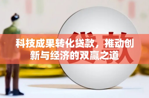 矿区科技成果转化贷款，推动创新与经济的双赢之道