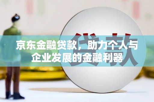 矿区京东金融贷款，助力个人与企业发展的金融利器