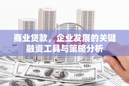 矿区商业贷款，企业发展的关键融资工具与策略分析