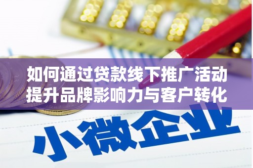 矿区如何通过贷款线下推广活动提升品牌影响力与客户转化率
