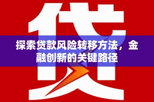 矿区探索贷款风险转移方法，金融创新的关键路径