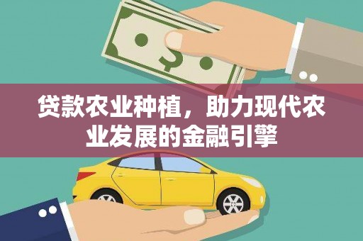 矿区贷款农业种植，助力现代农业发展的金融引擎