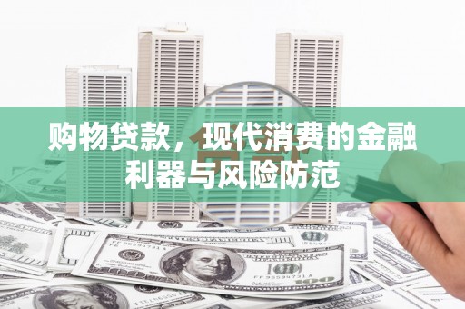矿区购物贷款，现代消费的金融利器与风险防范