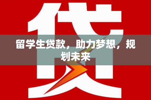 矿区留学生贷款，助力梦想，规划未来