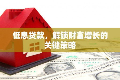 矿区低息贷款，解锁财富增长的关键策略