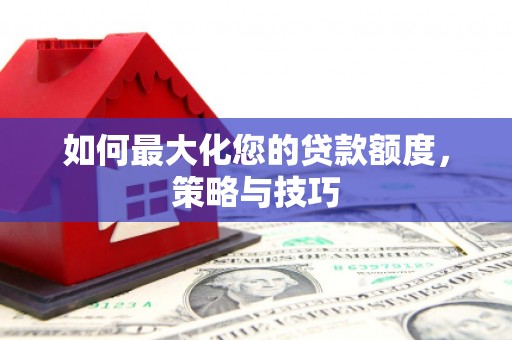 矿区如何最大化您的贷款额度，策略与技巧