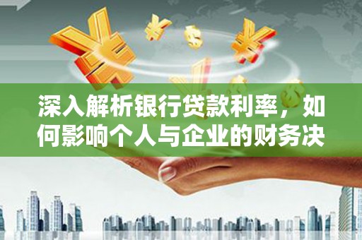 矿区深入解析银行贷款利率，如何影响个人与企业的财务决策