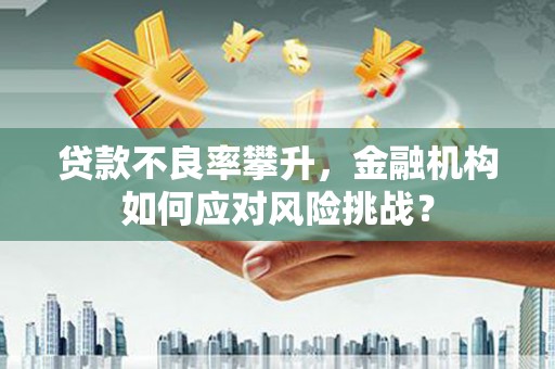 矿区贷款不良率攀升，金融机构如何应对风险挑战？