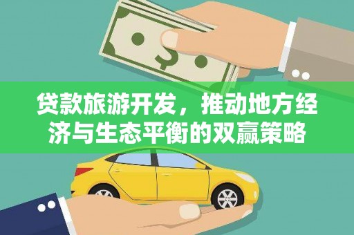 矿区贷款旅游开发，推动地方经济与生态平衡的双赢策略